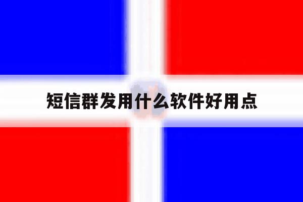 短信群发用什么软件好用点 短信群发用什么软件好用点