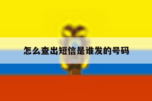 怎么查出短信是谁发的号码 怎么查出短信是谁发的号码