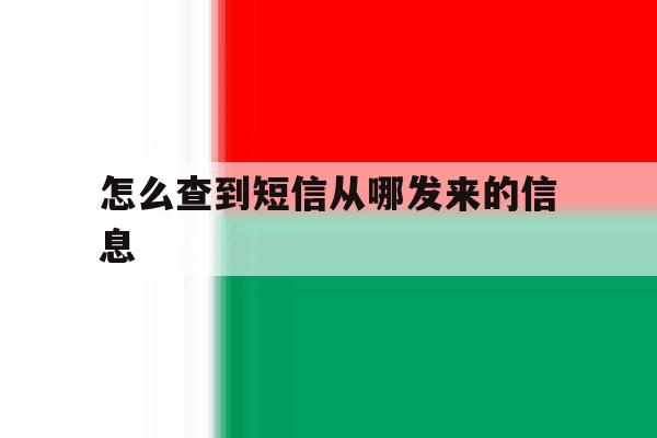怎么查到短信从哪发来的信息 怎么查到短信从哪发来的信息