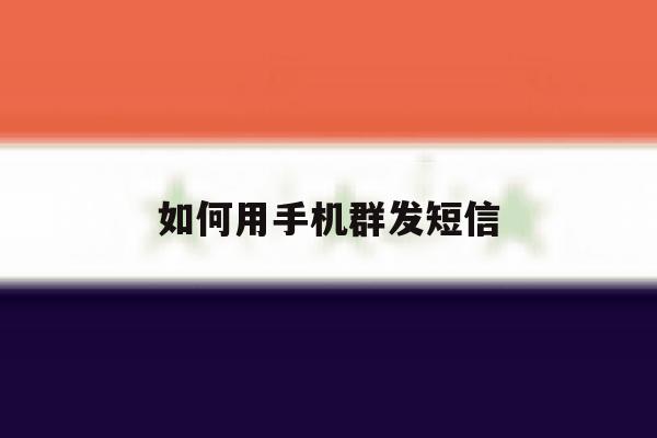 如何用手机群发短信 如何用手机群发短信