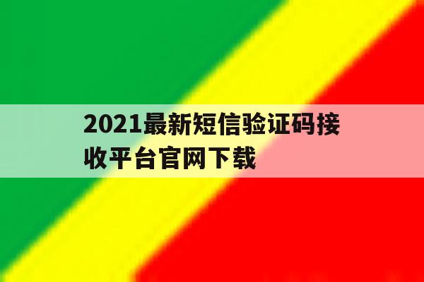 包含2021最新短信验证码接收平台官网下载的词条 包含2021最新短信验证码接收平台官网下载的词条