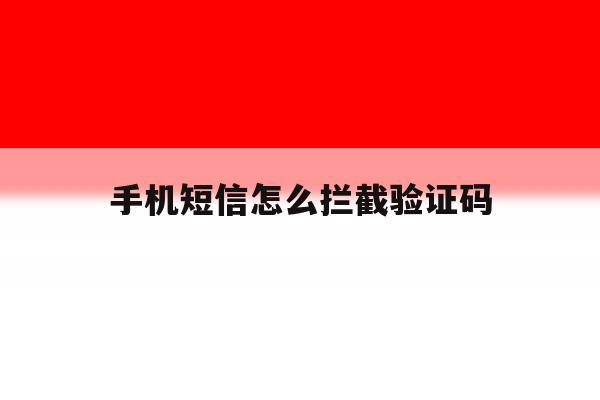 手机短信怎么拦截验证码 手机短信怎么拦截验证码