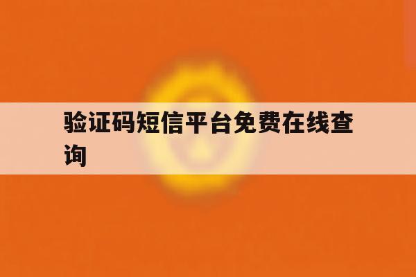 包含验证码短信平台免费在线查询的词条 包含验证码短信平台免费在线查询的词条