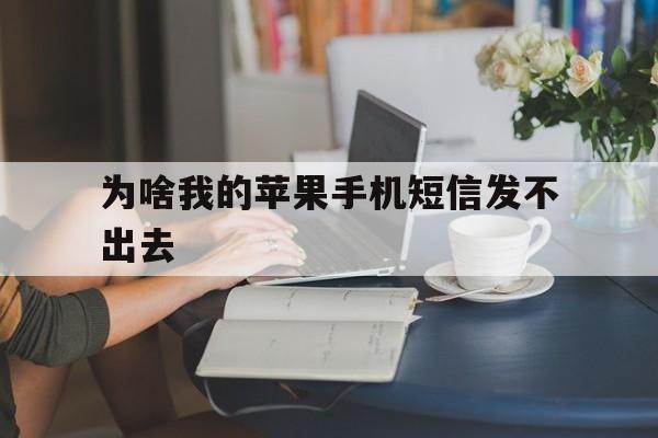为啥我的苹果手机短信发不出去 为啥我的苹果手机短信发不出去