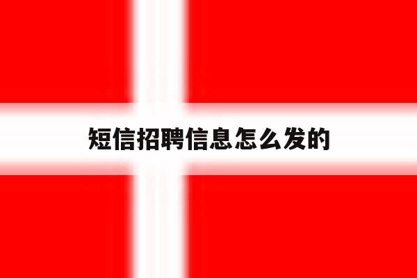 短信招聘信息怎么发的 短信招聘信息怎么发的