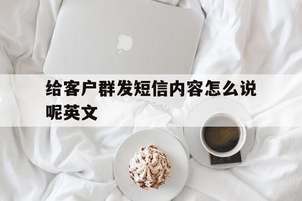 包含给客户群发短信内容怎么说呢英文的词条 包含给客户群发短信内容怎么说呢英文的词条