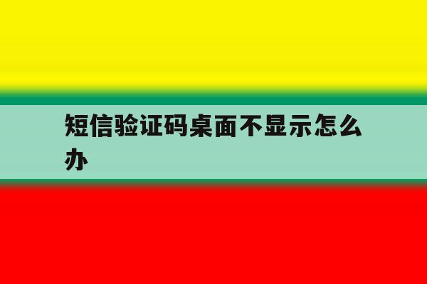 短信验证码桌面不显示怎么办 短信验证码桌面不显示怎么办