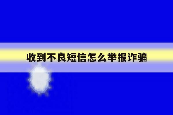 收到不良短信怎么举报诈骗 收到不良短信怎么举报诈骗