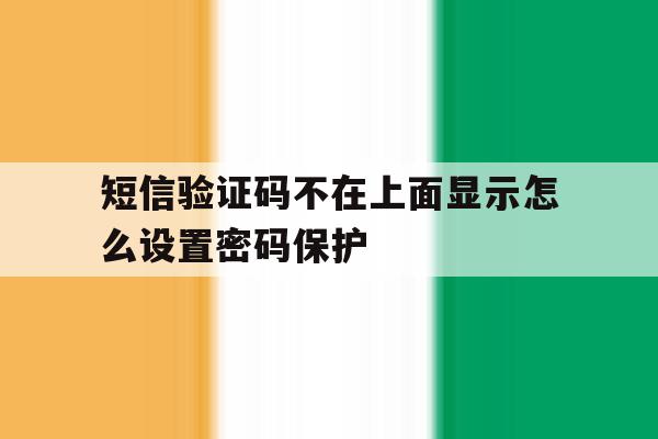 短信验证码不在上面显示怎么设置密码保护 短信验证码不在上面显示怎么设置密码保护