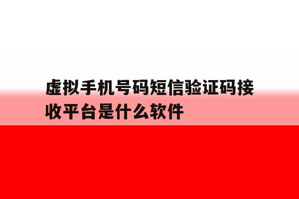 虚拟手机号码短信验证码接收平台是什么软件的简单介绍 虚拟手机号码短信验证码接收平台是什么软件的简单介绍