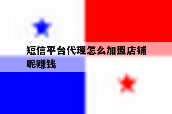 短信平台代理怎么加盟店铺呢赚钱 短信平台代理怎么加盟店铺呢赚钱