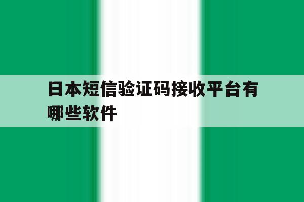 日本短信验证码接收平台有哪些软件 日本短信验证码接收平台有哪些软件