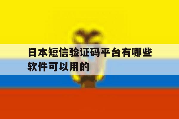 日本短信验证码平台有哪些软件可以用的 日本短信验证码平台有哪些软件可以用的