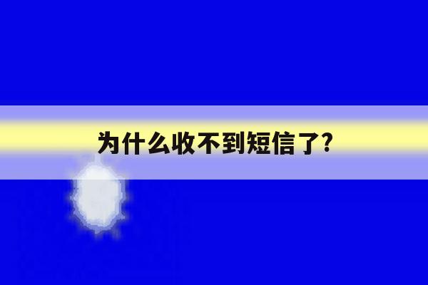 为什么收不到短信了? 为什么收不到短信了?