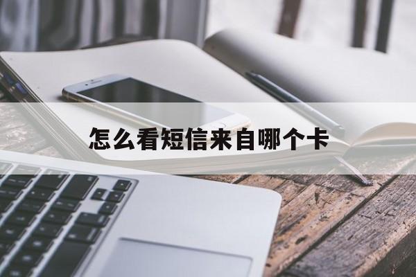 怎么看短信来自哪个卡 怎么看短信来自哪个卡