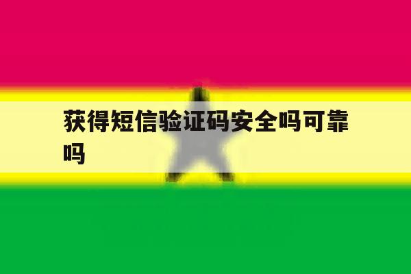 获得短信验证码安全吗可靠吗 获得短信验证码安全吗可靠吗