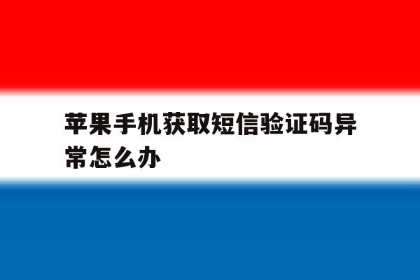 苹果手机获取短信验证码异常怎么办 苹果手机获取短信验证码异常怎么办