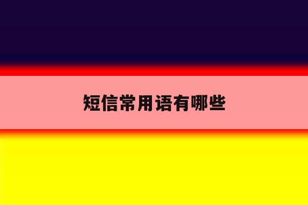 短信常用语有哪些 短信常用语有哪些