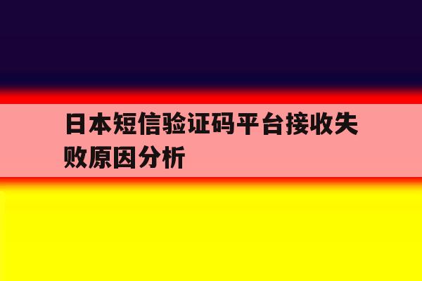 日本短信验证码平台接收失败原因分析的简单介绍 日本短信验证码平台接收失败原因分析的简单介绍