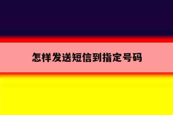 怎样发送短信到指定号码 怎样发送短信到指定号码