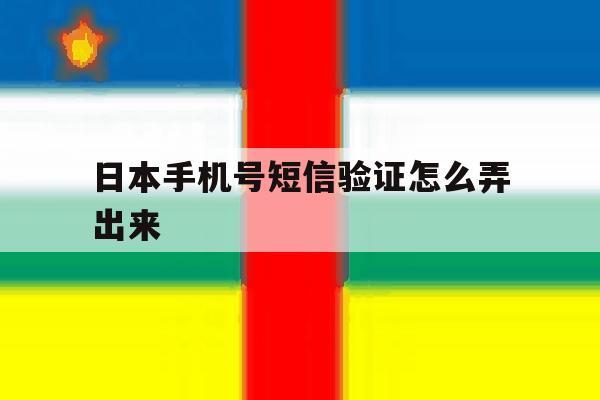 日本手机号短信验证怎么弄出来 日本手机号短信验证怎么弄出来