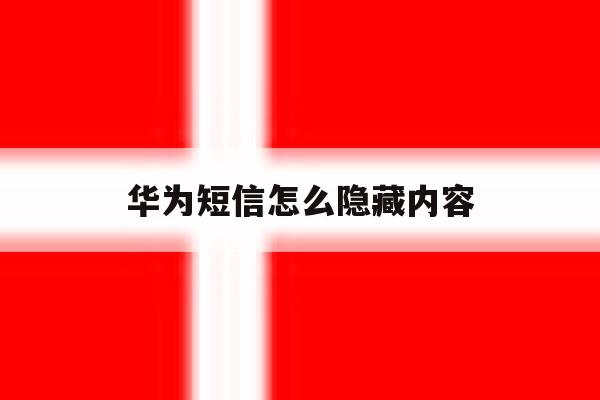 华为短信怎么隐藏内容 华为短信怎么隐藏内容