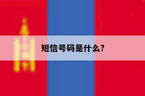 短信号码是什么? 短信号码是什么?