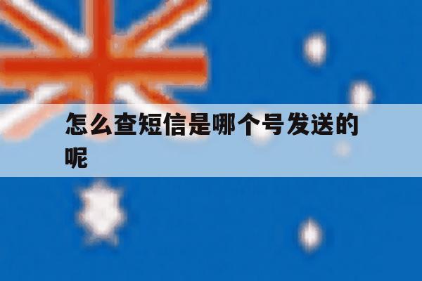 怎么查短信是哪个号发送的呢 怎么查短信是哪个号发送的呢