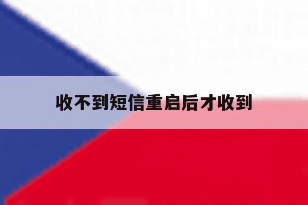 收不到短信重启后才收到 收不到短信重启后才收到