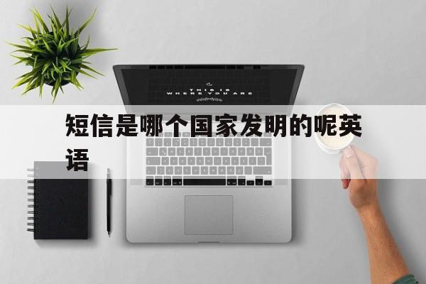 短信是哪个国家发明的呢英语 短信是哪个国家发明的呢英语