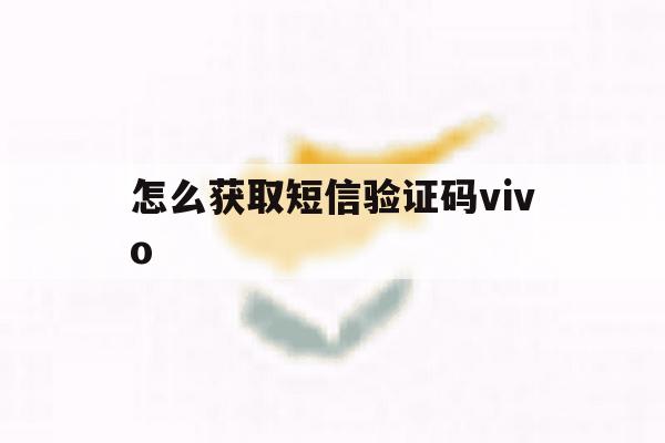 怎么获取短信验证码vivo 怎么获取短信验证码vivo