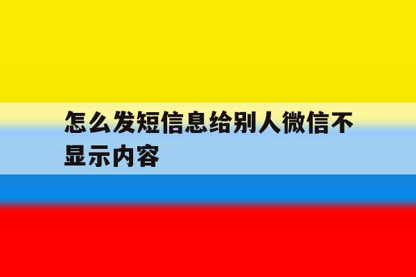 怎么发短信息给别人微信不显示内容 怎么发短信息给别人微信不显示内容
