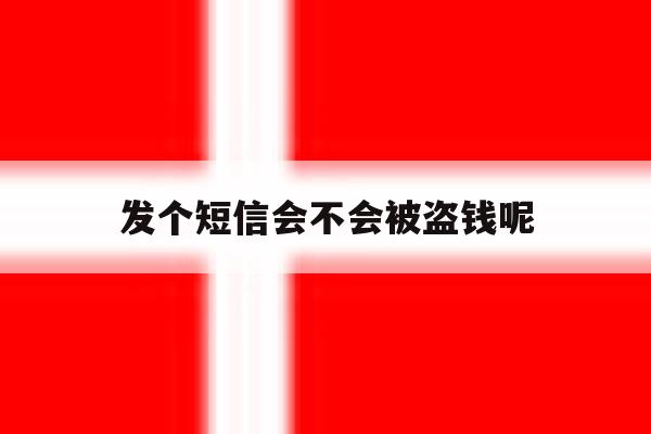 发个短信会不会被盗钱呢 发个短信会不会被盗钱呢