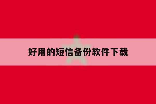 好用的短信备份软件下载 好用的短信备份软件下载