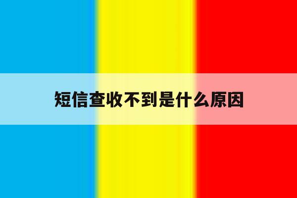 短信查收不到是什么原因 短信查收不到是什么原因