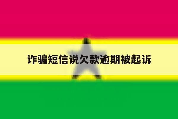 诈骗短信说欠款逾期被起诉 诈骗短信说欠款逾期被起诉