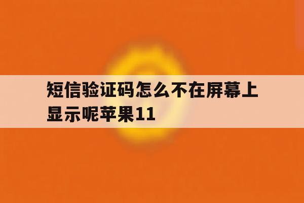 短信验证码怎么不在屏幕上显示呢苹果11的简单介绍 短信验证码怎么不在屏幕上显示呢苹果11的简单介绍