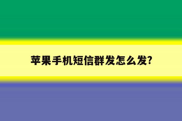 苹果手机短信群发怎么发? 苹果手机短信群发怎么发?