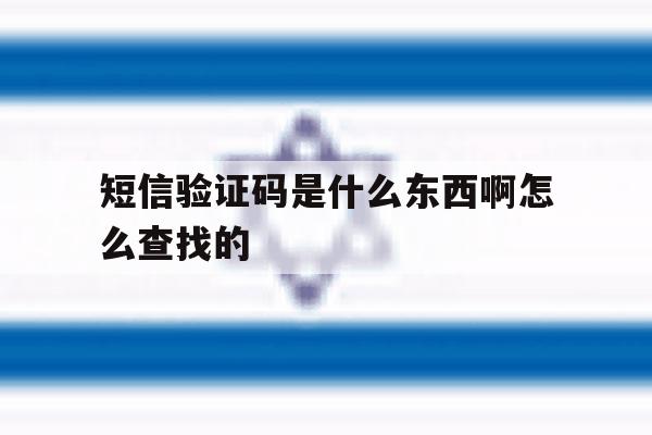 短信验证码是什么东西啊怎么查找的 短信验证码是什么东西啊怎么查找的