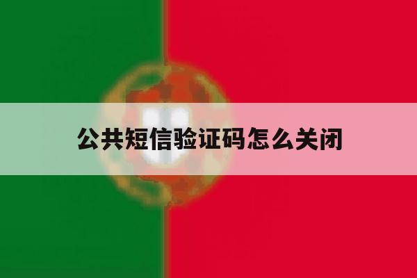 公共短信验证码怎么关闭 公共短信验证码怎么关闭