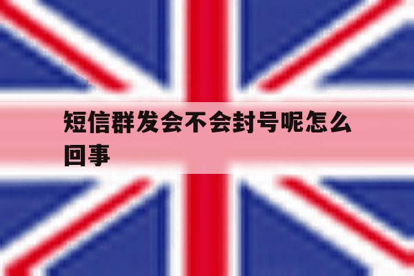 短信群发会不会封号呢怎么回事 短信群发会不会封号呢怎么回事