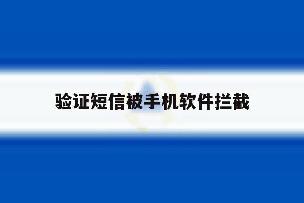 验证短信被手机软件拦截 验证短信被手机软件拦截