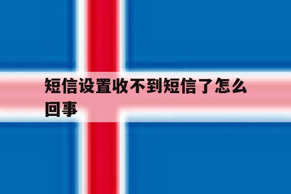 短信设置收不到短信了怎么回事 短信设置收不到短信了怎么回事