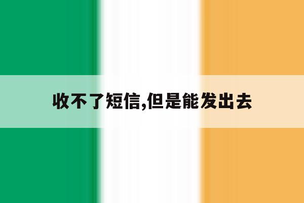 收不了短信,但是能发出去 收不了短信,但是能发出去