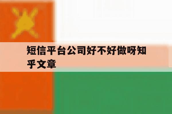 短信平台公司好不好做呀知乎文章 短信平台公司好不好做呀知乎文章