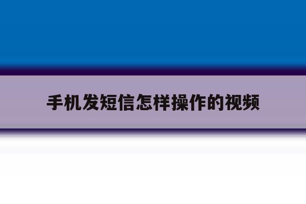 手机发短信怎样操作的视频 手机发短信怎样操作的视频