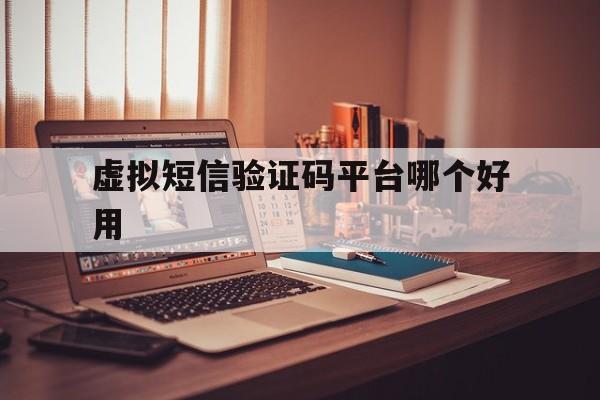 虚拟短信验证码平台哪个好用 虚拟短信验证码平台哪个好用