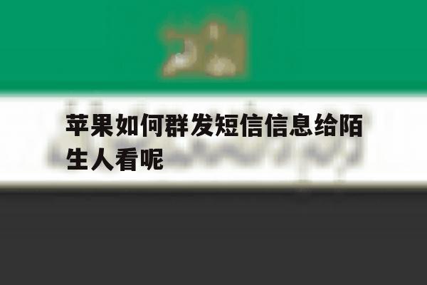 苹果如何群发短信信息给陌生人看呢 苹果如何群发短信信息给陌生人看呢