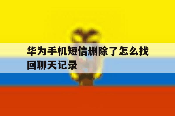 华为手机短信删除了怎么找回聊天记录 华为手机短信删除了怎么找回聊天记录