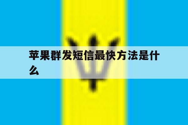 苹果群发短信最快方法是什么 苹果群发短信最快方法是什么